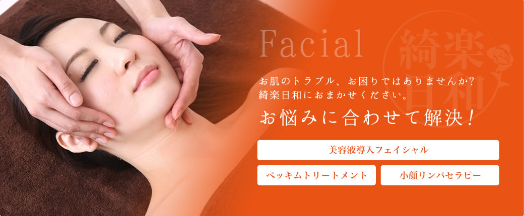 Facial お肌のトラブル、お困りではありませんか？綺楽日和におまかせください。 お悩みに合わせて解決！ 美容液導入フェイシャル ペッキムトリートメント 小顔リンパセラピー